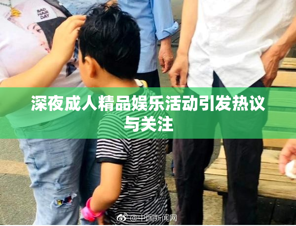 深夜成人精品娱乐活动引发热议与关注