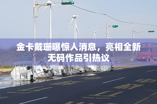 金卡戴珊曝惊人消息，亮相全新无码作品引热议