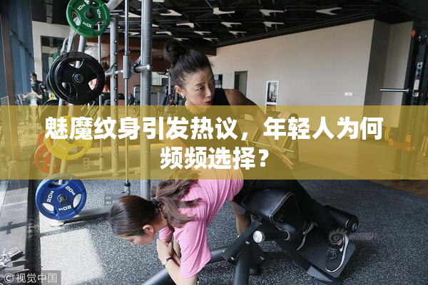 魅魔纹身引发热议，年轻人为何频频选择？