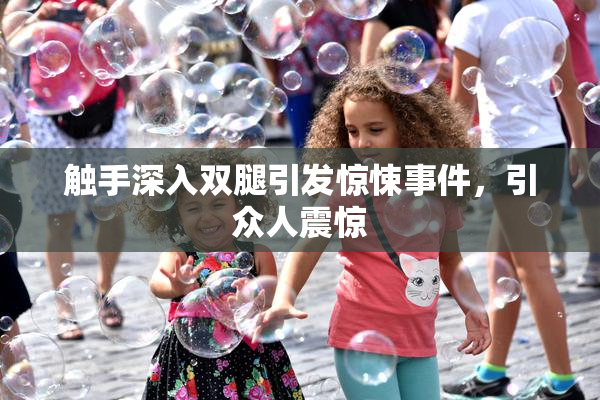 触手深入双腿引发惊悚事件，引众人震惊