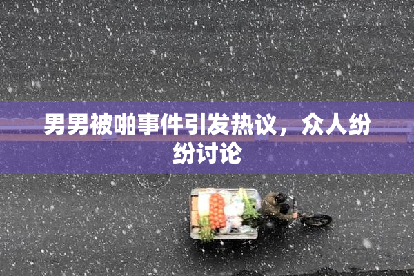 男男被啪事件引发热议，众人纷纷讨论