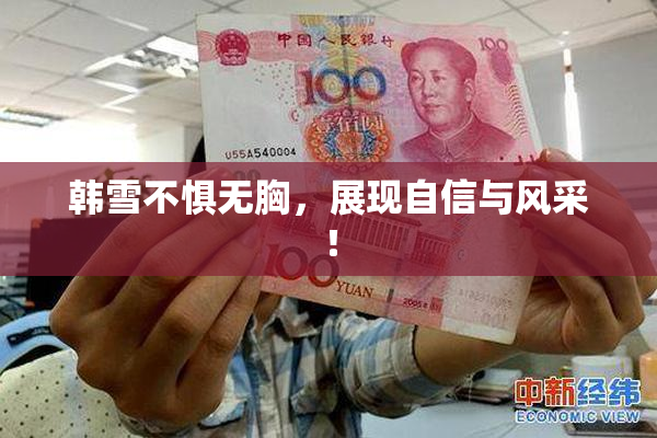 韩雪不惧无胸，展现自信与风采！
