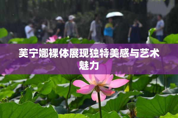 芙宁娜裸体展现独特美感与艺术魅力