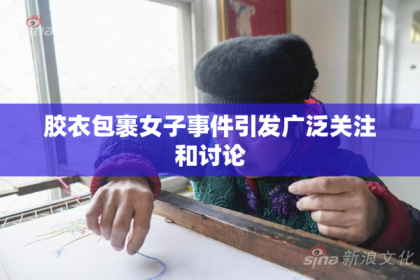 胶衣包裹女子事件引发广泛关注和讨论