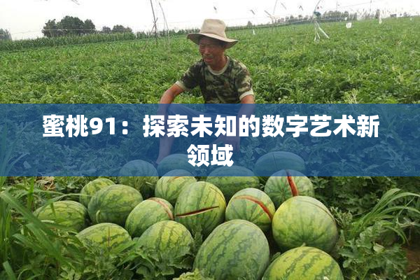 蜜桃91：探索未知的数字艺术新领域