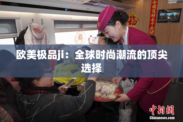 欧美极品ji：全球时尚潮流的顶尖选择