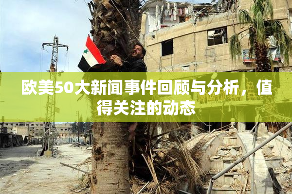 欧美50大新闻事件回顾与分析，值得关注的动态