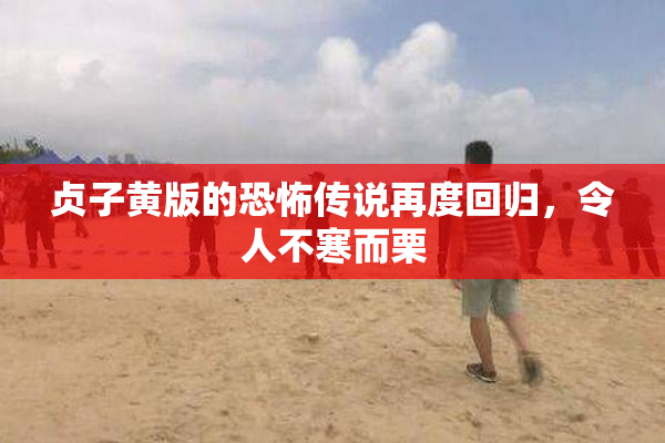贞子黄版的恐怖传说再度回归，令人不寒而栗