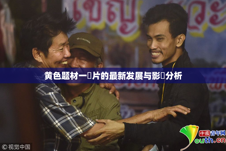 黄色题材一級片的最新发展与影響分析