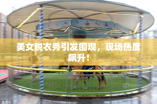 美女脱衣秀引发围观，现场热度飙升！