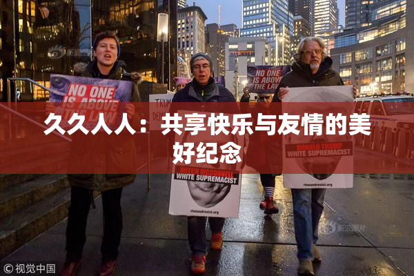 久久人人：共享快乐与友情的美好纪念