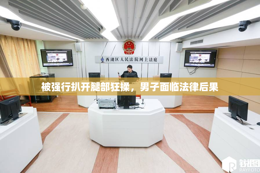 被强行扒开腿部狂揉，男子面临法律后果