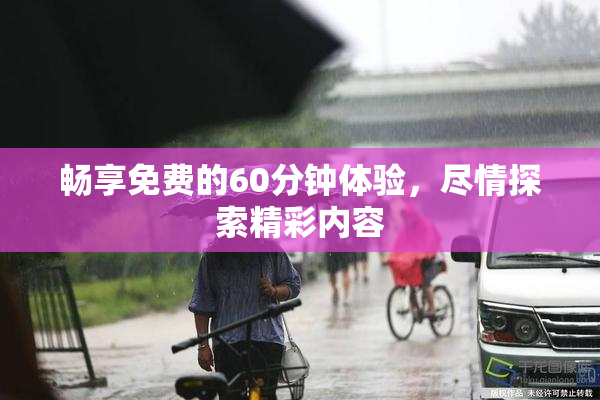 畅享免费的60分钟体验，尽情探索精彩内容
