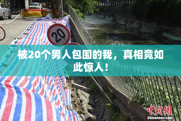 被20个男人包围的我，真相竟如此惊人！
