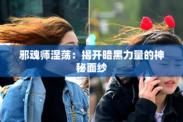 邪魂师涅荡：揭开暗黑力量的神秘面纱