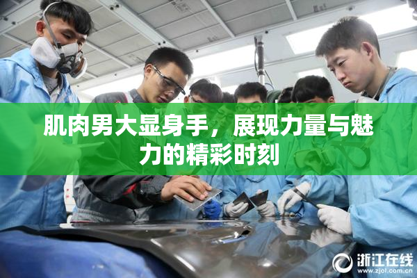 肌肉男大显身手，展现力量与魅力的精彩时刻