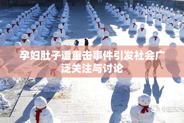 孕妇肚子遭重击事件引发社会广泛关注与讨论