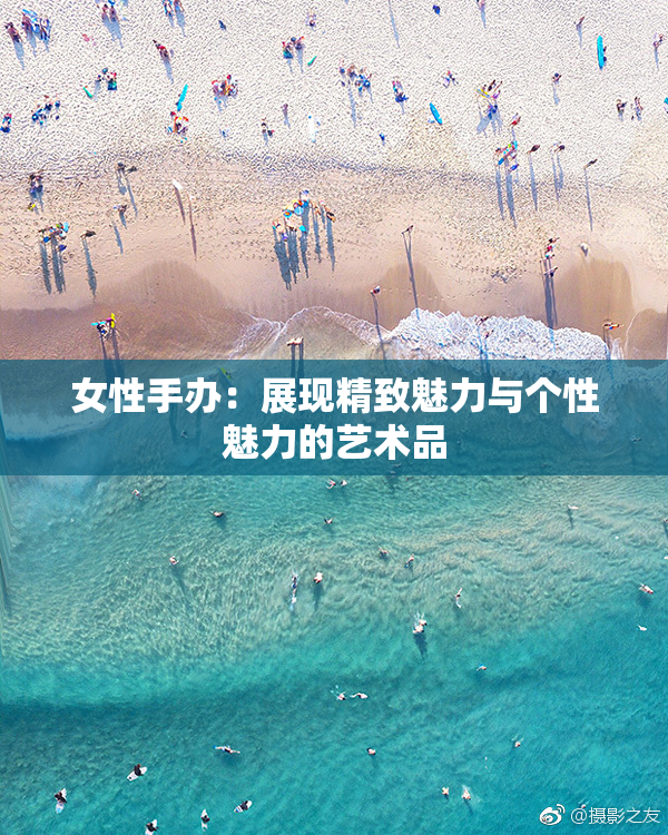 女性手办：展现精致魅力与个性魅力的艺术品