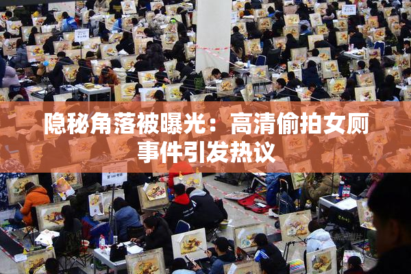 隐秘角落被曝光：高清偷拍女厕事件引发热议