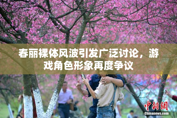 春丽裸体风波引发广泛讨论，游戏角色形象再度争议