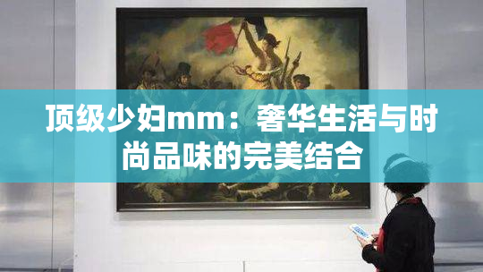 顶级少妇mm：奢华生活与时尚品味的完美结合