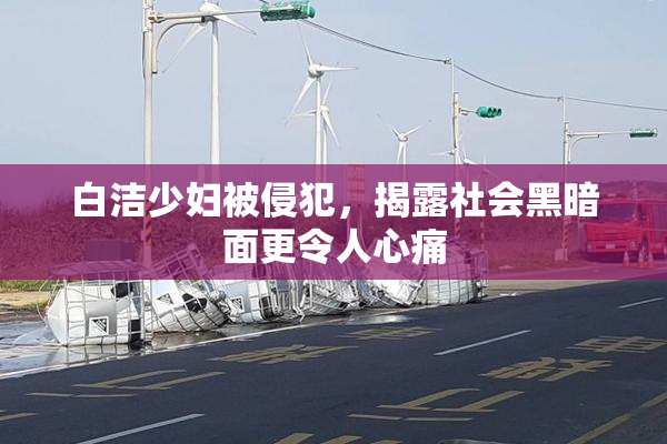 白洁少妇被侵犯，揭露社会黑暗面更令人心痛