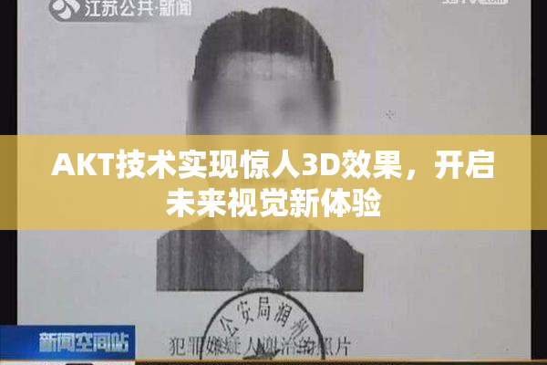 AKT技术实现惊人3D效果，开启未来视觉新体验