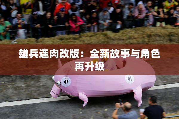 雄兵连肉改版：全新故事与角色再升级