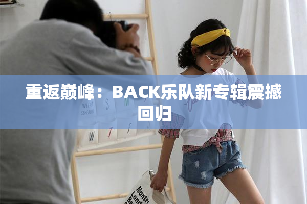 重返巅峰：BACK乐队新专辑震撼回归