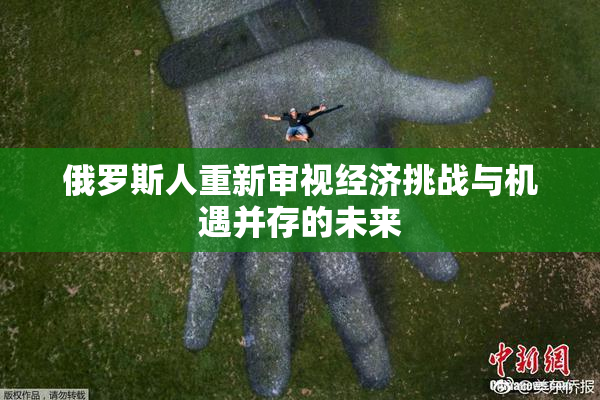 俄罗斯人重新审视经济挑战与机遇并存的未来