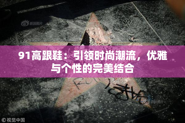 91高跟鞋：引领时尚潮流，优雅与个性的完美结合