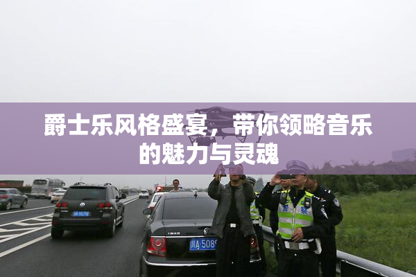 爵士乐风格盛宴，带你领略音乐的魅力与灵魂