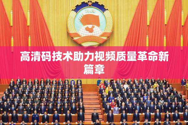 高清码技术助力视频质量革命新篇章