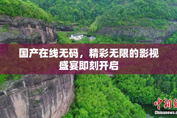 国产在线无码，精彩无限的影视盛宴即刻开启