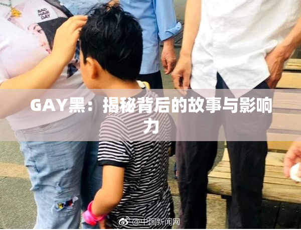 GAY黑：揭秘背后的故事与影响力