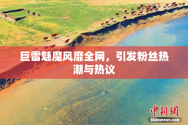 巨雷魅魔风靡全网，引发粉丝热潮与热议