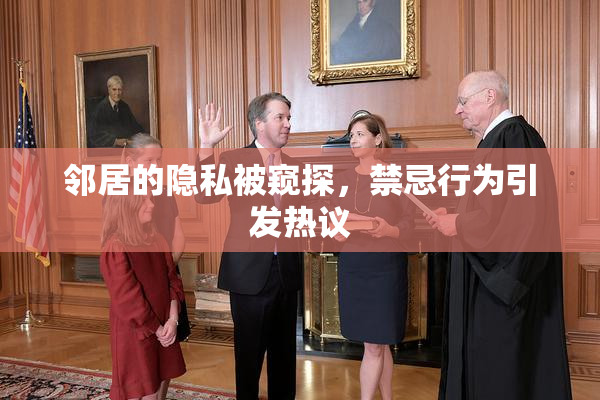 邻居的隐私被窥探，禁忌行为引发热议