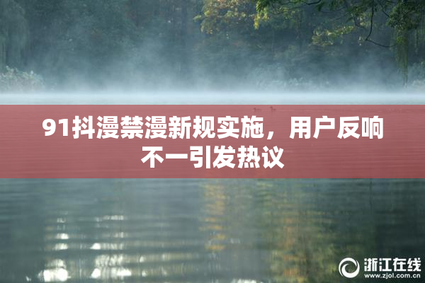 91抖漫禁漫新规实施，用户反响不一引发热议