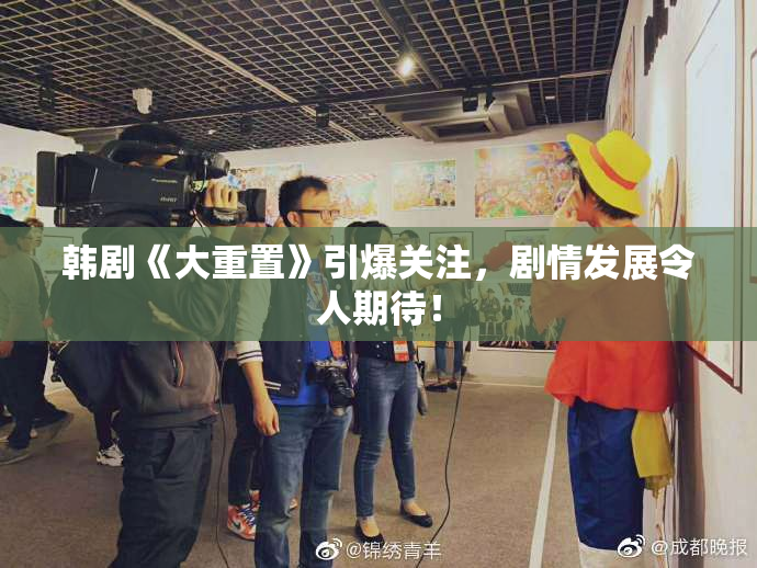 韩剧《大重置》引爆关注，剧情发展令人期待！