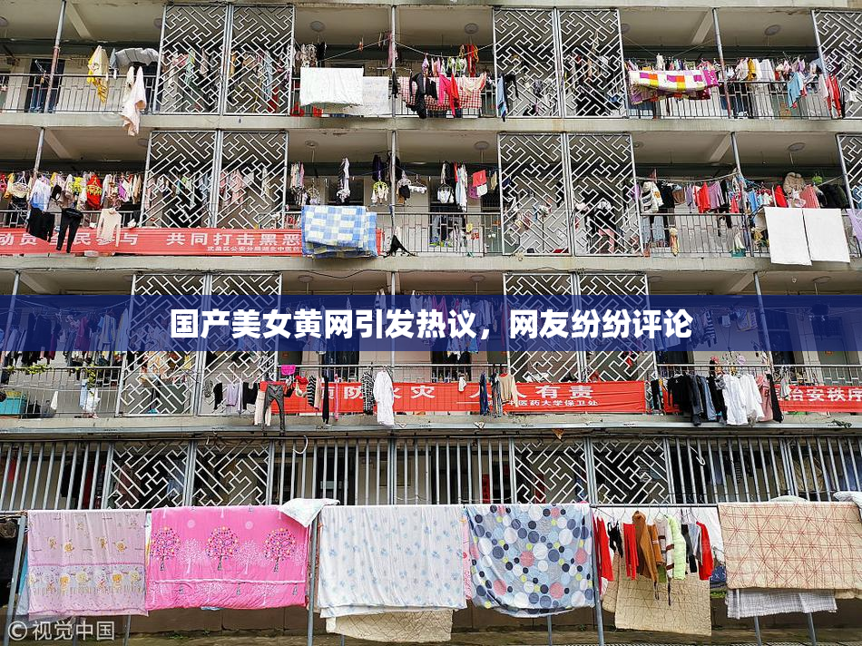国产美女黄网引发热议，网友纷纷评论