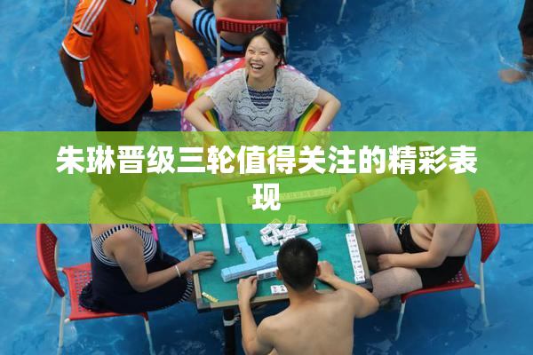 朱琳晋级三轮值得关注的精彩表现