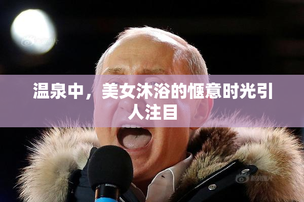 温泉中，美女沐浴的惬意时光引人注目