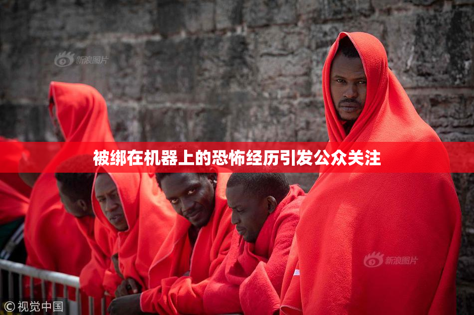 被绑在机器上的恐怖经历引发公众关注