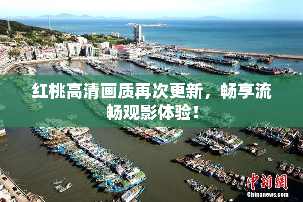 红桃高清画质再次更新，畅享流畅观影体验！