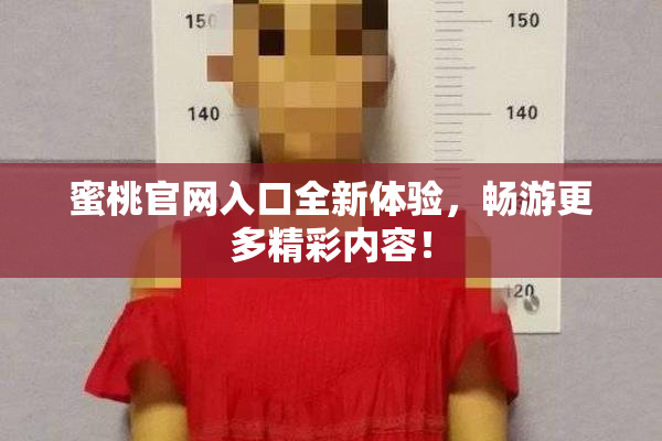 蜜桃官网入口全新体验，畅游更多精彩内容！