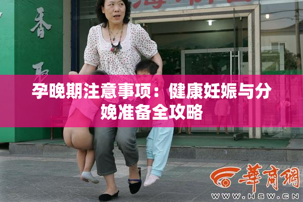 孕晚期注意事项：健康妊娠与分娩准备全攻略