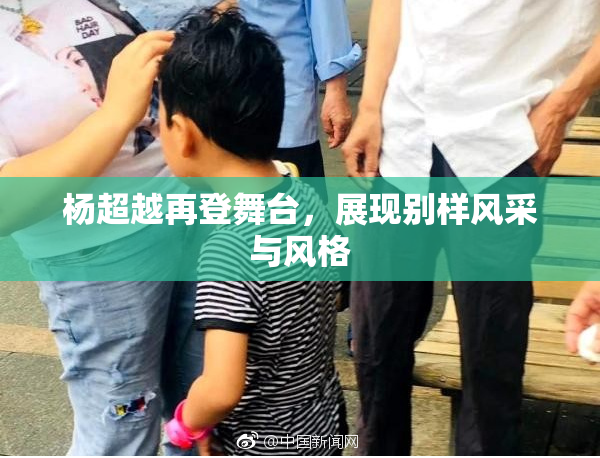 杨超越再登舞台，展现别样风采与风格