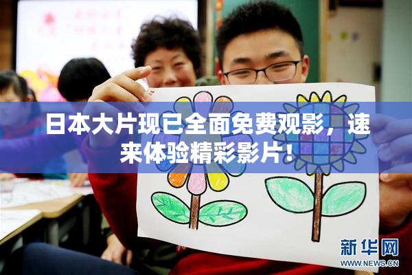 日本大片现已全面免费观影，速来体验精彩影片！