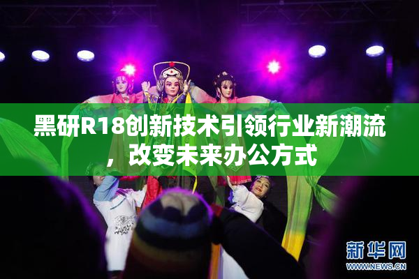黑研R18创新技术引领行业新潮流，改变未来办公方式