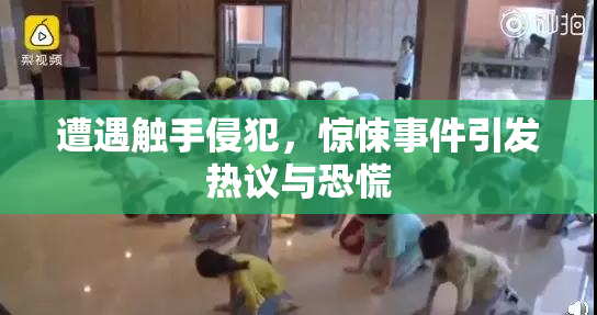 遭遇触手侵犯，惊悚事件引发热议与恐慌